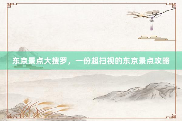 东京景点大搜罗，一份超扫视的东京景点攻略