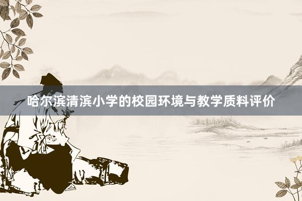 哈尔滨清滨小学的校园环境与教学质料评价
